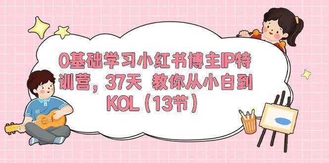 0基础学习小红书博主IP特训营，37天 教你从小白到KOL（13节）|明哥资源