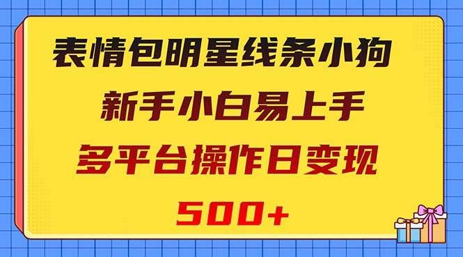 表情包明星线条小狗变现项目,小白易上手多平台操作日变现500+|明哥资源