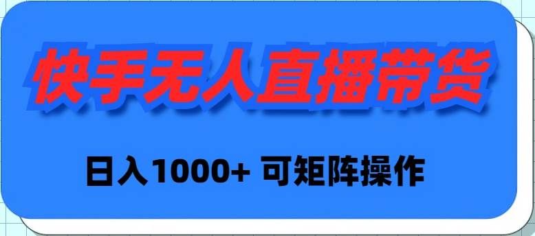 快手无人直播带货,新手日入1000+ 可矩阵操作|明哥资源