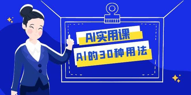 AI·实用课：Al的·30种用法，工作效率提升数倍（31节课）|明哥资源