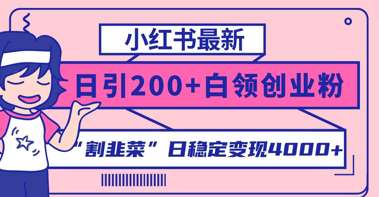 小红书最新日引200+创业粉”割韭菜“日稳定变现4000+实操教程！|明哥资源