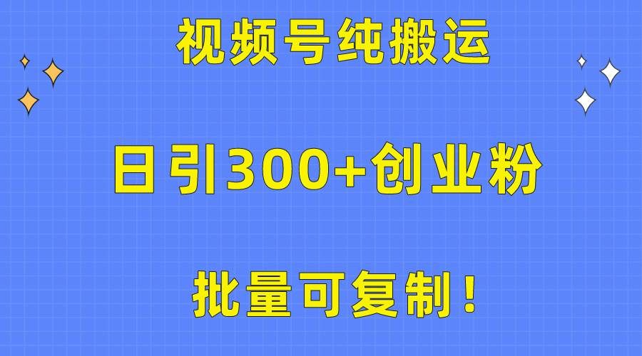 批量可复制！视频号纯搬运日引300+创业粉教程！|明哥资源