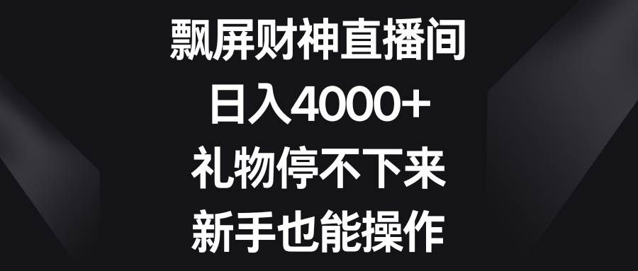 飘屏财神直播间，日入4000+，礼物停不下来，新手也能操作|明哥资源