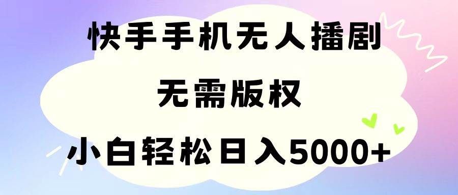 手机快手无人播剧，无需硬改，轻松解决版权问题，小白轻松日入5000+|明哥资源