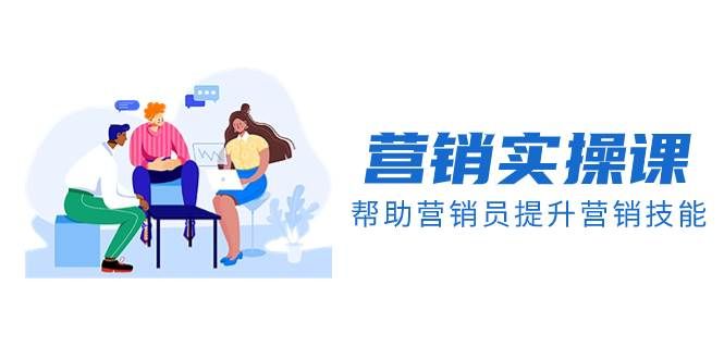 营销实操课,帮助营销员提升营销技能【完结】【音频+文档】|明哥资源