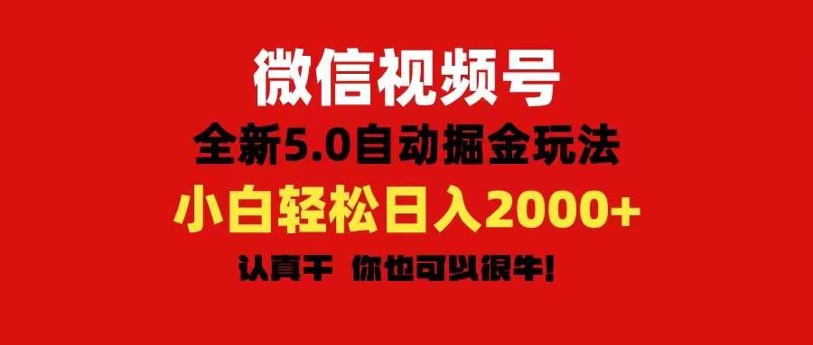 微信视频号变现，5.0全新自动掘金玩法，日入利润2000+有手就行|明哥资源