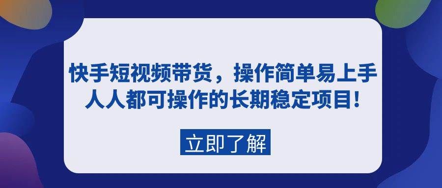 快手短视频带货，操作简单易上手，人人都可操作的长期稳定项目!|明哥资源