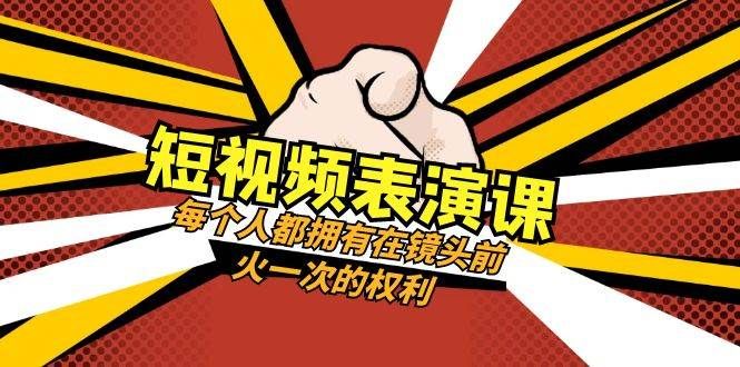短视频-表演课：每个人都拥有在镜头前火一次的权利（49节视频课）|明哥资源