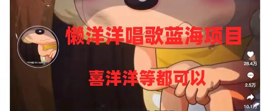 懒洋洋唱歌蓝海项目,单条作品上10+点赞,变现稳定/快(教程+工具)|明哥资源