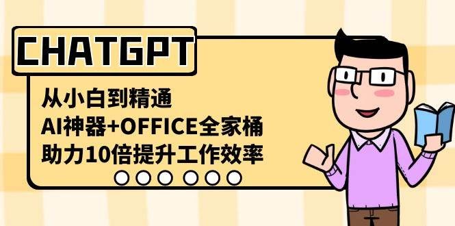 CHATGPT-从小白到精通，AI神器+OFFICE全家桶，助力10倍提升工作效率|明哥资源