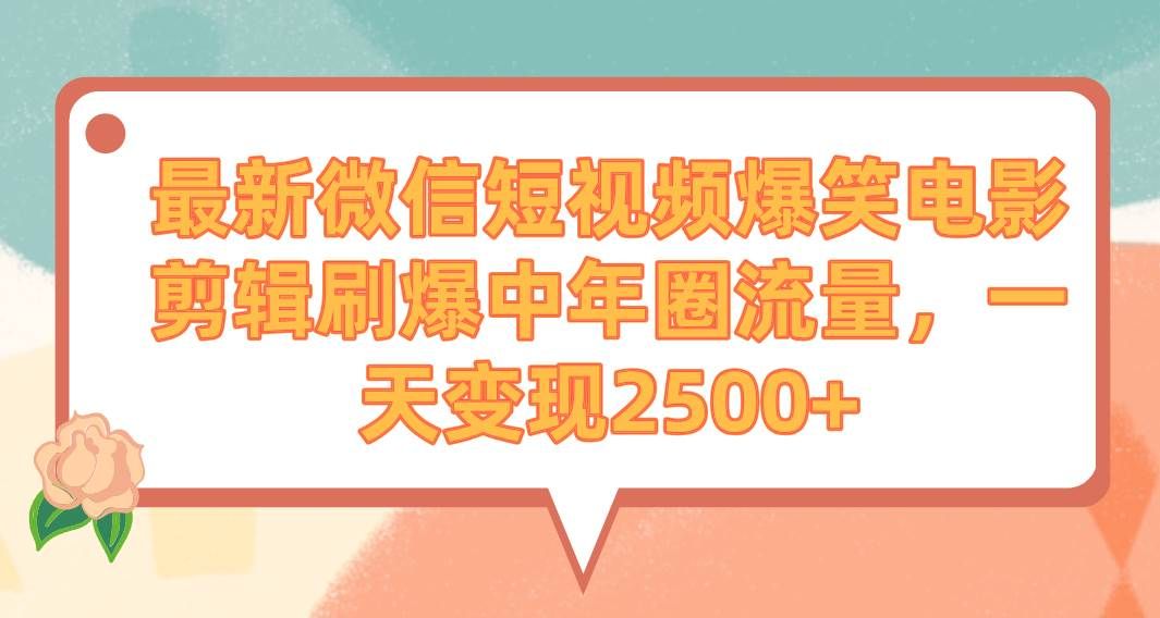 最新微信短视频爆笑电影剪辑刷爆中年圈流量，一天变现2500+|明哥资源