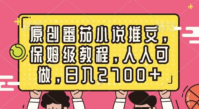 原创番茄小说推文，保姆级教程，人人可做，日入2700+|明哥资源