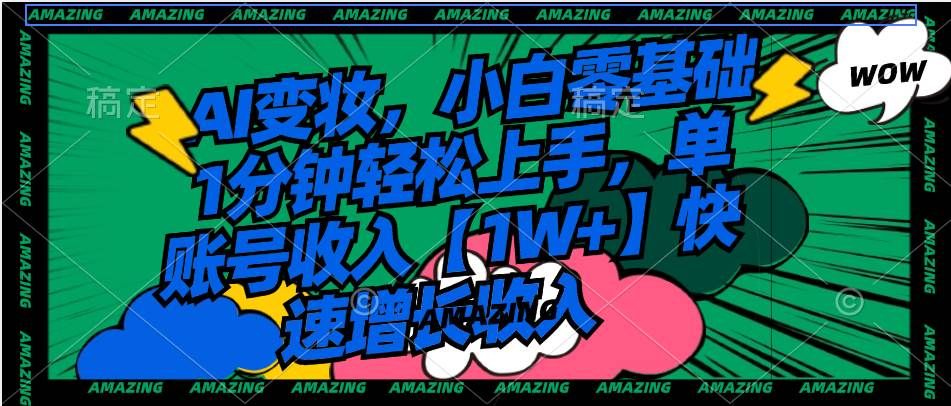 AI变妆,小白零基础1分钟轻松上手,单账号收入【1W+】快速增长收入|明哥资源