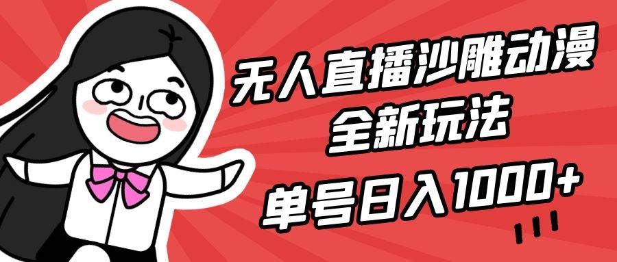 无人直播沙雕动漫全新玩法,单号日入1000+,小白可做,详细教程|明哥资源