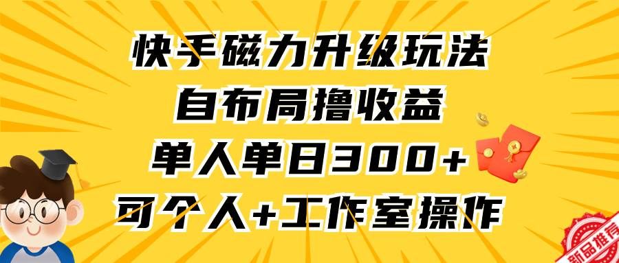 快手磁力升级玩法,自布局撸收益,单人单日300+,个人工作室均可操作|明哥资源