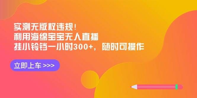实测无版权违规！利用海绵宝宝无人直播，挂小铃铛一小时300+，随时可操作|明哥资源