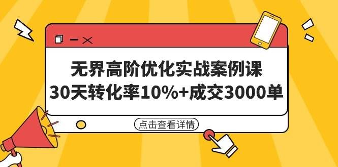 无界高阶优化实战案例课,30天转化率10%+成交3000单(8节课)|明哥资源