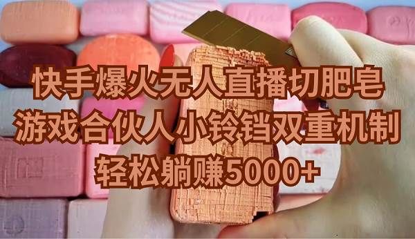 快手爆火无人直播切肥皂，游戏合伙人小铃铛双重机制，轻松躺赚5000+|明哥资源
