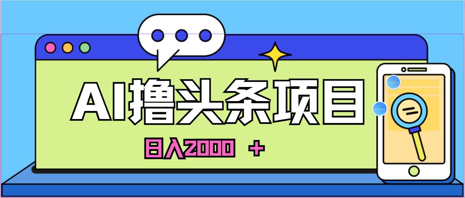 蓝海项目,AI撸头条,当天起号,第二天见收益,小白可做,日入2000+的...|明哥资源