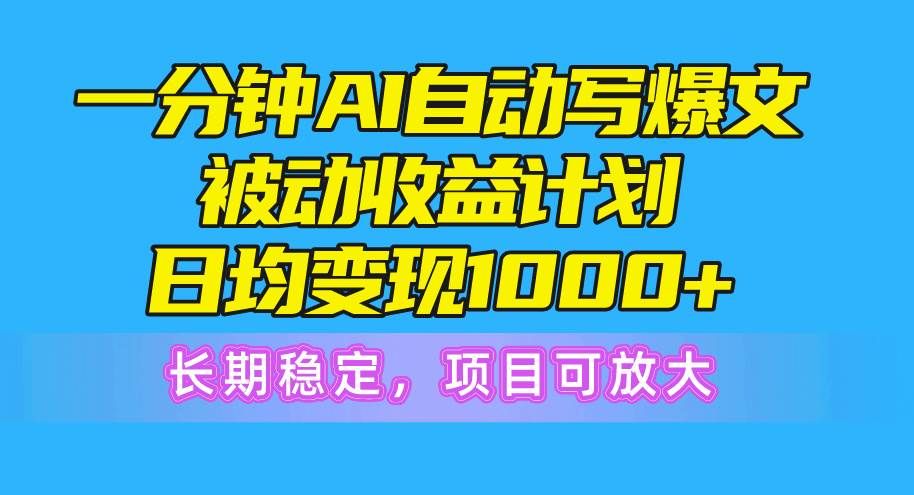 一分钟AI爆文被动收益计划,日均变现1000+,长期稳定,项目可放大|明哥资源