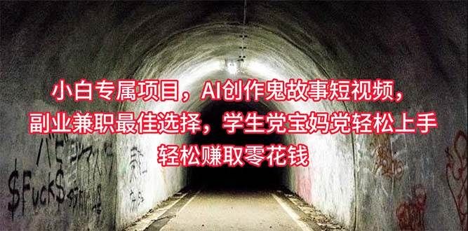 小白专属，AI创作灵异故事短视频，副业兼职最佳选择，学生党宝妈党轻松...|明哥资源