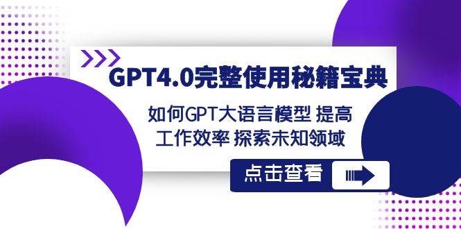 GPT4.0完整使用-秘籍宝典：如何GPT大语言模型 提高工作效率 探索未知领域|明哥资源