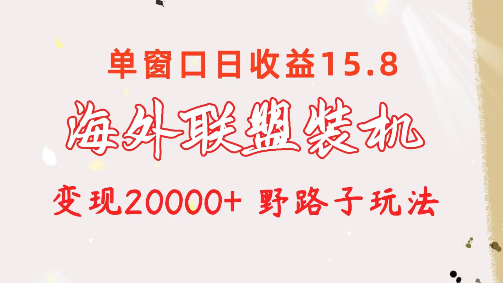海外联盟装机 单窗口日收益15.8 变现20000+ 野路子玩法|明哥资源