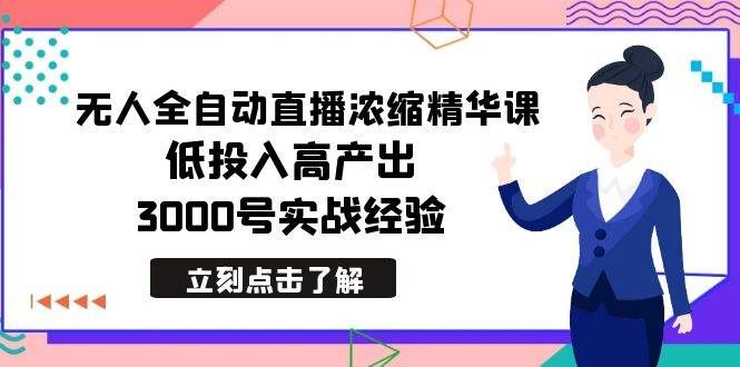 最新无人全自动直播浓缩精华课，低投入高产出，3000号实战经验|明哥资源