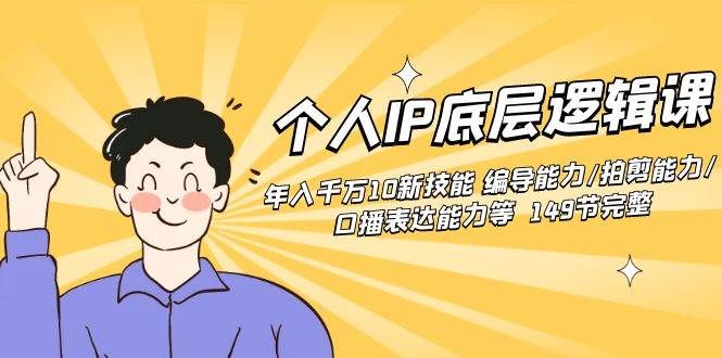 个人IP底层逻辑课：年入千万10新技能 编导能力/拍剪能力/口播表达能力等...|明哥资源