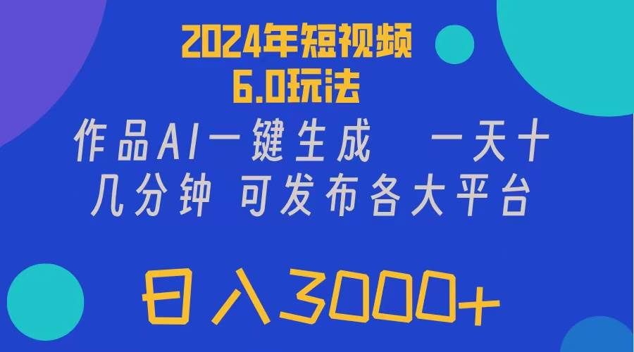 2024年短视频6.0玩法，作品AI一键生成，可各大短视频同发布。轻松日入3...|明哥资源
