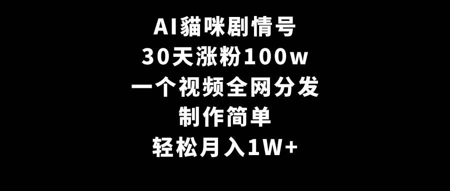 AI貓咪剧情号，30天涨粉100w，制作简单，一个视频全网分发，轻松月入1W+|明哥资源