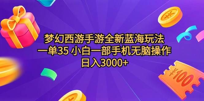 梦幻西游手游全新蓝海玩法 一单35 小白一部手机无脑操作 日入3000+轻轻...|明哥资源