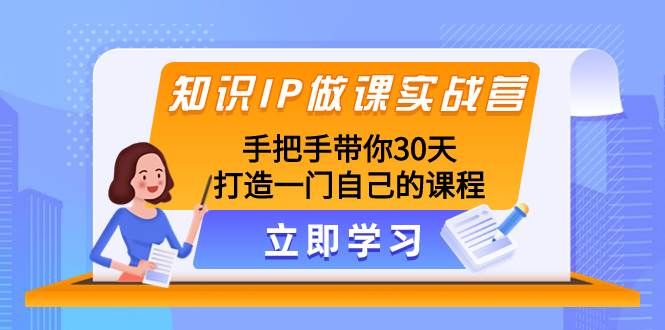 知识IP做课实战营，手把手带你30天打造一门自己的课程|明哥资源