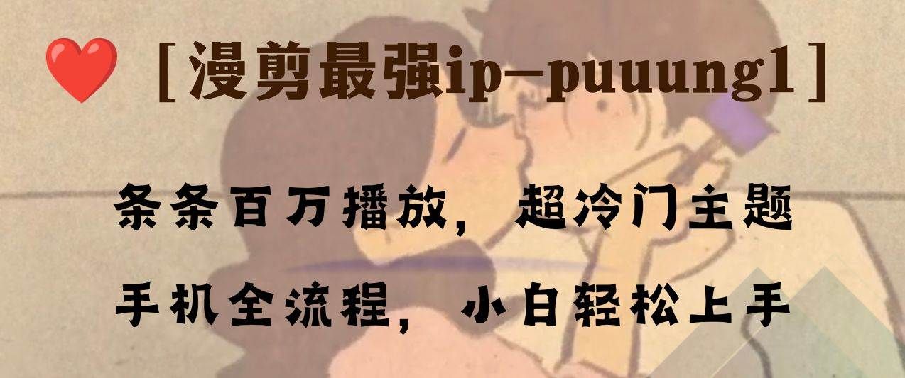 条条百万播放,漫剪最强冷门ip-puuung1,手机全流程,小白轻松学会!|明哥资源