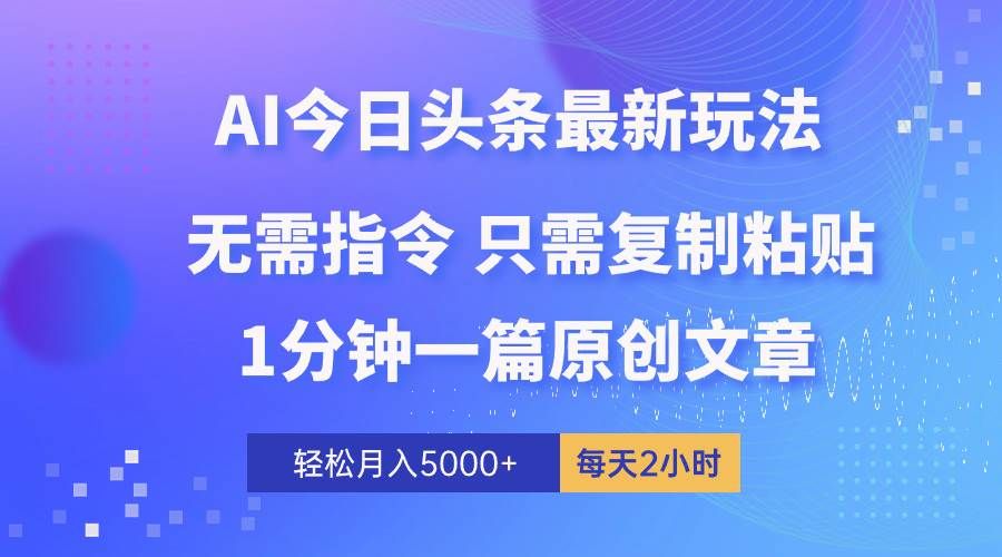 AI头条最新玩法 1分钟一篇 100%过原创 无脑复制粘贴 轻松月入5000+ 每...|明哥资源