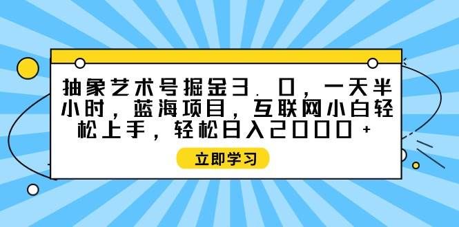 抽象艺术号掘金3.0，一天半小时 ，蓝海项目， 互联网小白轻松上手，轻松...|明哥资源