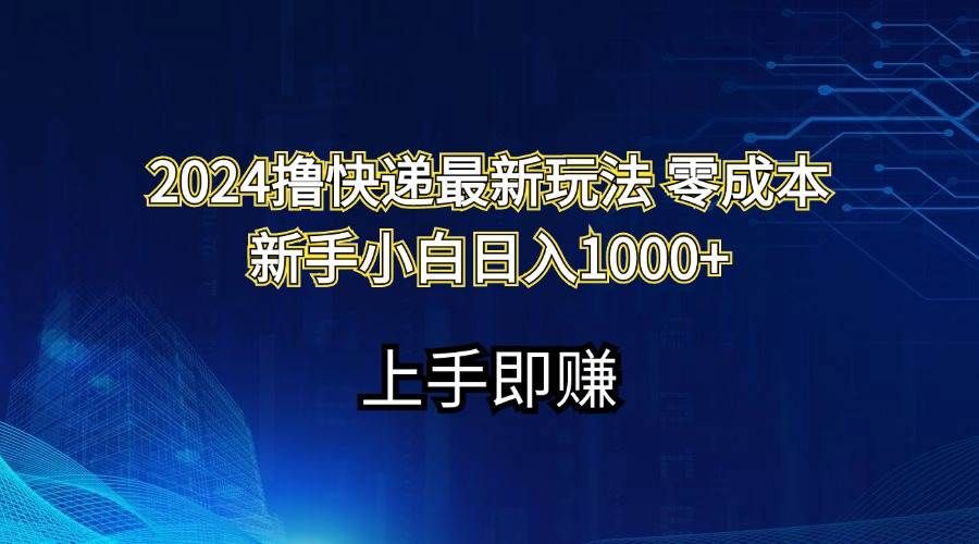 2024撸快递最新玩法零成本新手小白日入1000+|明哥资源