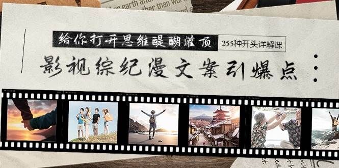 影视综纪漫文案引爆点，给你打开思维醍醐灌顶+255种开头详解课（26节）|明哥资源