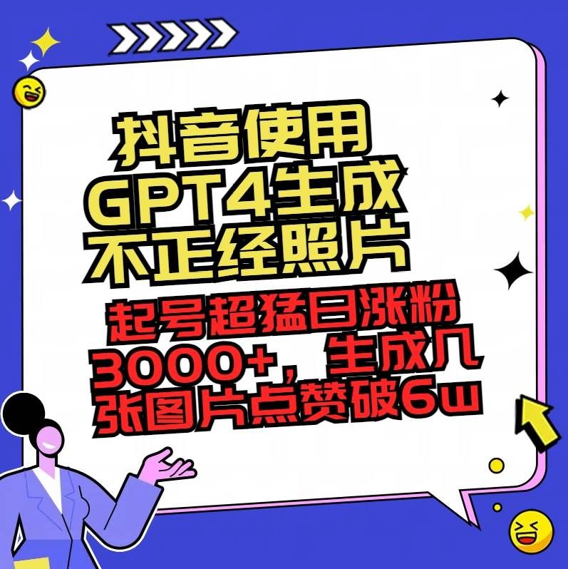 抖音使用GPT4生成不正经照片，起号超猛日涨粉3000+，生成几张图片点赞破6w+|明哥资源