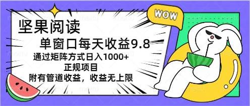 坚果阅读单窗口每天收益9.8通过矩阵方式日入1000+正规项目附有管道收益...|明哥资源