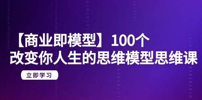 【商业 即模型】100个-改变你人生的思维模型思维课-20节-无水印|明哥资源