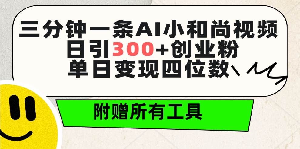 三分钟一条AI小和尚视频 ，日引300+创业粉。单日变现四位数 ，附赠全套工具|明哥资源