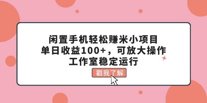 闲置手机轻松赚米小项目，单日收益100+，可放大操作，工作室稳定运行|明哥资源