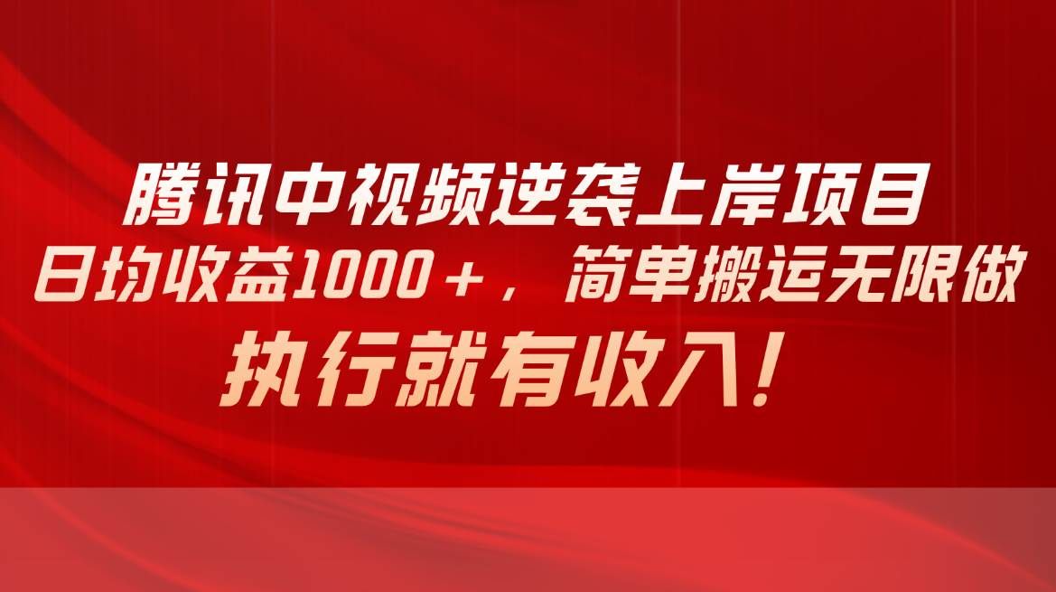 腾讯中视频项目，日均收益1000+，简单搬运无限做，执行就有收入|明哥资源