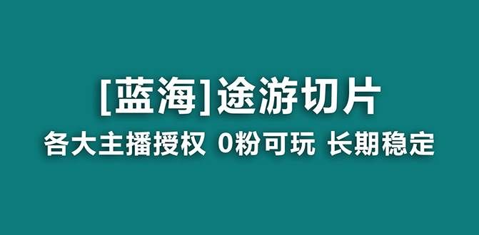 抖音途游切片，龙年第一个蓝海项目，提供授权和素材，长期稳定，月入过万|明哥资源