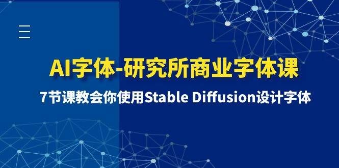 AI字体-研究所商业字体课-第1期：7节课教会你使用Stable Diffusion设计字体|明哥资源