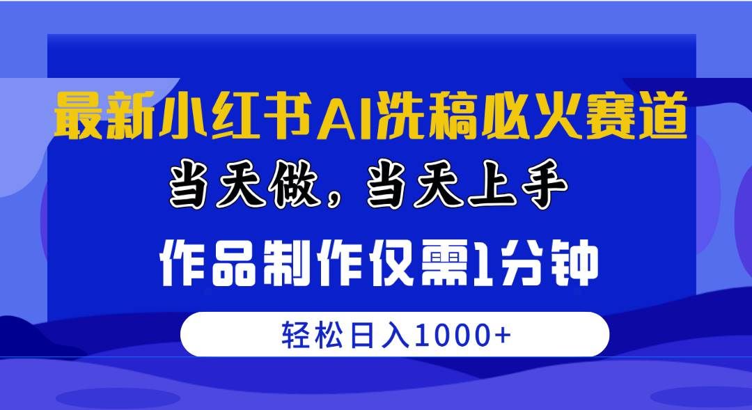 最新小红书AI洗稿必火赛道，当天做当天上手 作品制作仅需1分钟，日入1000+|明哥资源