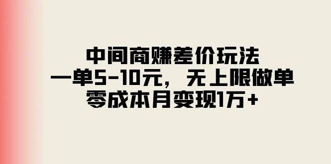 中间商赚差价玩法，一单5-10元，无上限做单，零成本月变现1万+|明哥资源