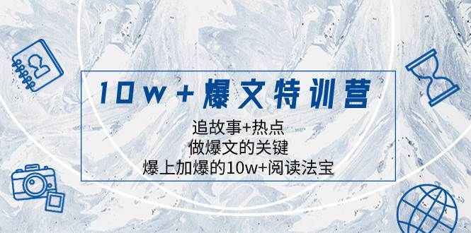 10w+爆文特训营，追故事+热点，做爆文的关键  爆上加爆的10w+阅读法宝|明哥资源