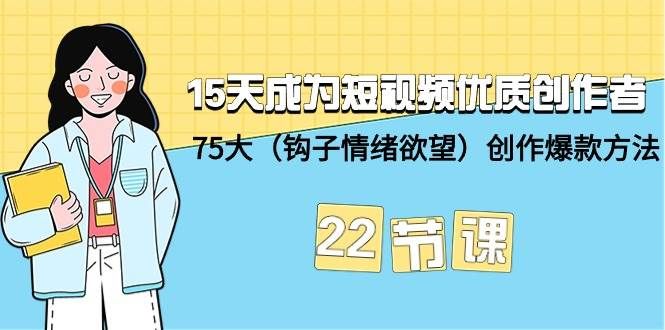 15天成为短视频-优质创作者+75大（钩子-情绪欲望）创作爆款方法-22节课|明哥资源